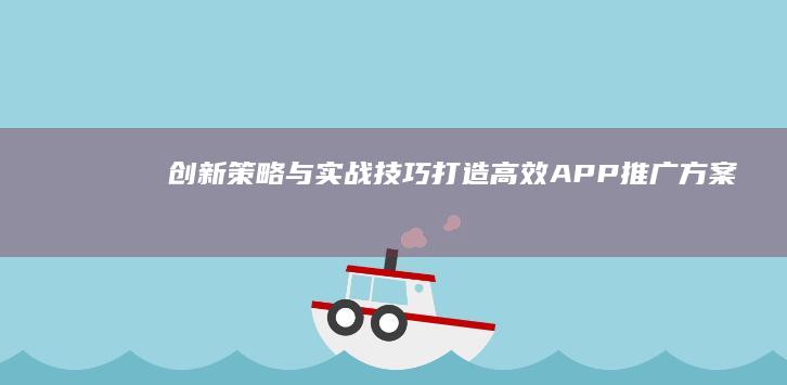 创新策略与实战技巧：打造高效APP推广方案